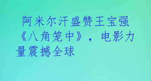  阿米尔汗盛赞王宝强《八角笼中》，电影力量震撼全球