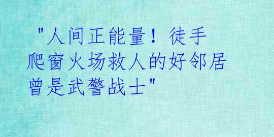  "人间正能量！徒手爬窗火场救人的好邻居曾是武警战士"