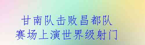 甘南队击败昌都队 赛场上演世界级射门