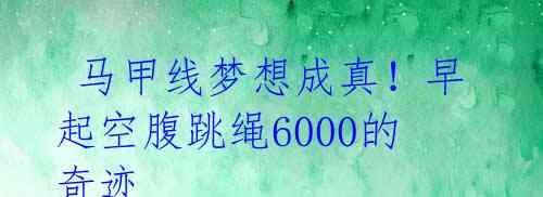 马甲线梦想成真!早起空腹跳绳6000的奇迹