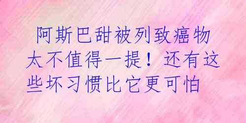 阿斯巴甜被列致癌物 太不值得一提!还有这些坏习惯比它更可怕