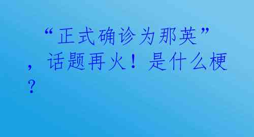 “正式确诊为那英”,话题再火!是什么梗?