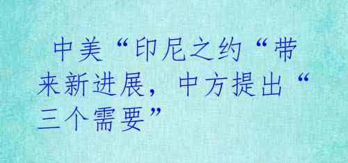 中美“印尼之约“带来新进展,中方提出“三个需要”
