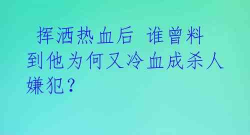 挥洒热血后 谁曾料到他为何又冷血成杀人嫌犯?