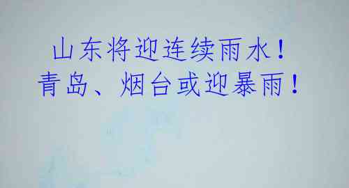 山东将迎连续雨水!青岛、烟台或迎暴雨!