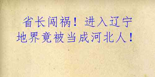 省长闯祸!进入辽宁地界竟被当成河北人!