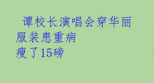  谭校长演唱会穿华丽服装患重病 瘦了15磅 