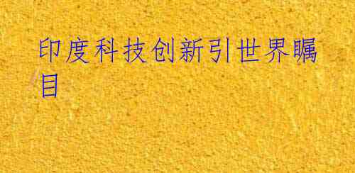 印度科技创新引世界瞩目