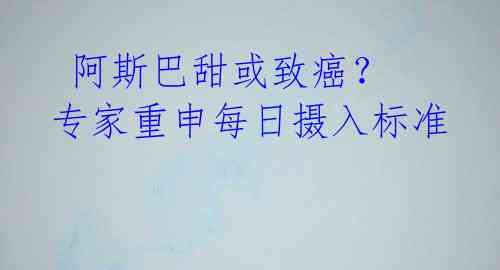  阿斯巴甜或致癌？ 专家重申每日摄入标准 