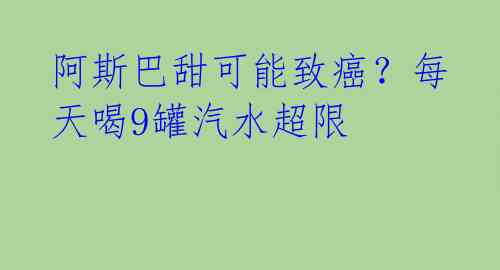 阿斯巴甜可能致癌？每天喝9罐汽水超限 