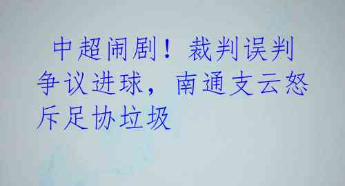 中超闹剧!裁判误判争议进球,南通支云怒斥足协垃圾
