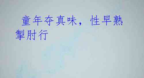 童年夺真味,性早熟掣肘行