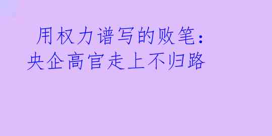 用权力谱写的败笔:央企高官走上不归路