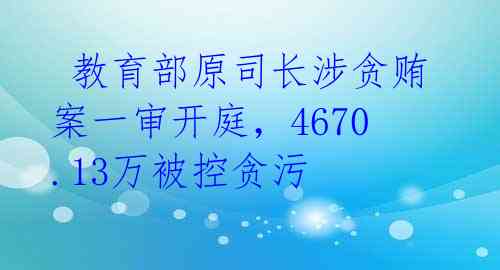 教育部原司长涉贪贿案一审开庭,4670.13万被控贪污