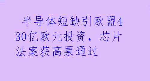  半导体短缺引欧盟430亿欧元投资，芯片法案获高票通过 