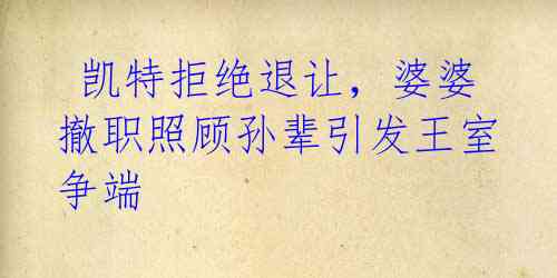 凯特拒绝退让,婆婆撤职照顾孙辈引发王室争端