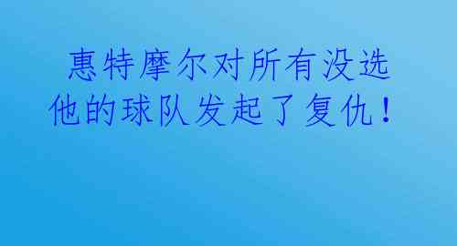  惠特摩尔对所有没选他的球队发起了复仇！ 