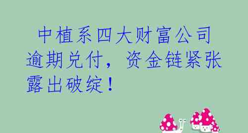 中植系四大财富公司逾期兑付,资金链紧张露出破绽!