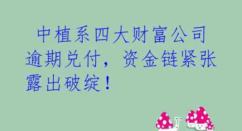  中植系四大财富公司逾期兑付，资金链紧张露出破绽！ 