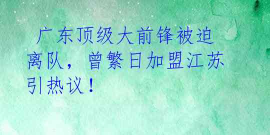  广东顶级大前锋被迫离队，曾繁日加盟江苏引热议！ 