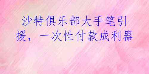 沙特俱乐部大手笔引援,一次性付款成利器
