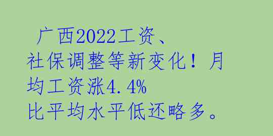 广西2022工资、社保调整等新变化!月均工资涨4.4% 比平均水平低还略多。
