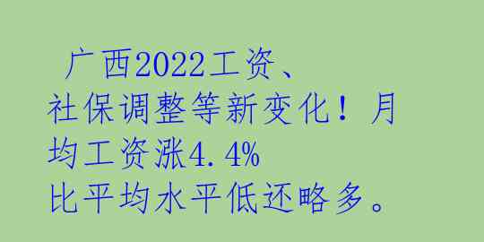  广西2022工资、社保调整等新变化！月均工资涨4.4% 比平均水平低还略多。 