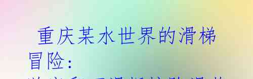重庆某水世界的滑梯冒险: 游客翻下滑板惊险滑落