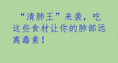  “清肺王”来袭，吃这些食材让你的肺部远离毒素！ 