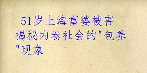 51岁上海富婆被害 揭秘内卷社会的"包养"现象
