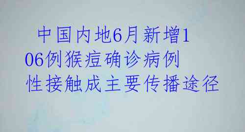  中国内地6月新增106例猴痘确诊病例 性接触成主要传播途径 