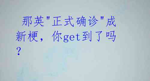 那英"正式确诊"成新梗,你get到了吗?