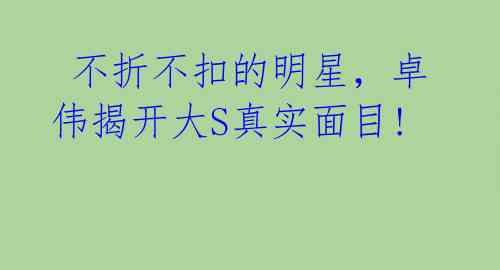  不折不扣的明星，卓伟揭开大S真实面目! 