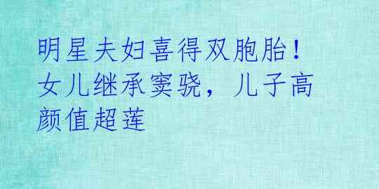 明星夫妇喜得双胞胎!女儿继承窦骁,儿子高颜值超莲