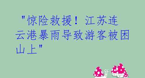 "惊险救援!江苏连云港暴雨导致游客被困山上"