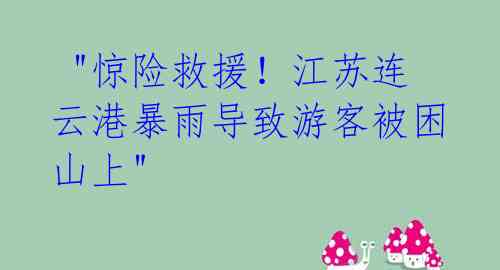  "惊险救援！江苏连云港暴雨导致游客被困山上" 