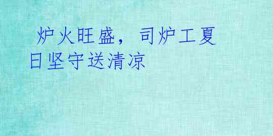 炉火旺盛,司炉工夏日坚守送清凉