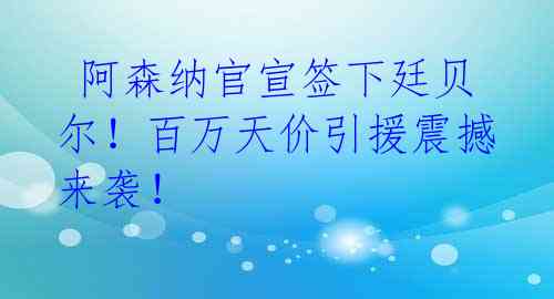 阿森纳官宣签下廷贝尔!百万天价引援震撼来袭!