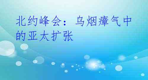 北约峰会:乌烟瘴气中的亚太扩张