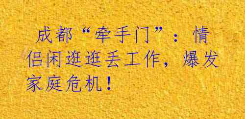 成都“牵手门”:情侣闲逛逛丢工作,爆发家庭危机!