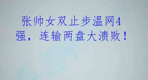 张帅女双止步温网4强,连输两盘大溃败!
