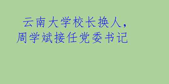  云南大学校长换人，周学斌接任党委书记  