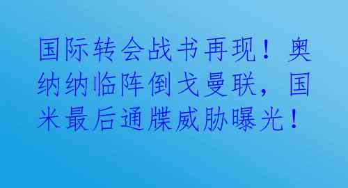 国际转会战书再现!奥纳纳临阵倒戈曼联,国米最后通牒威胁曝光!