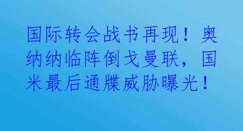 国际转会战书再现！奥纳纳临阵倒戈曼联，国米最后通牒威胁曝光！ 