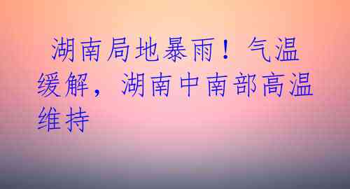  湖南局地暴雨！气温缓解，湖南中南部高温维持 