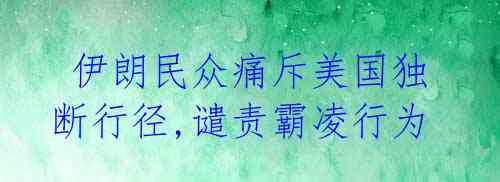  伊朗民众痛斥美国独断行径,谴责霸凌行为 