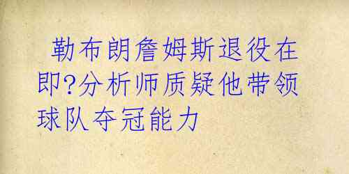 勒布朗詹姆斯退役在即?分析师质疑他带领球队夺冠能力
