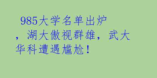 985大学名单出炉,湖大傲视群雄,武大华科遭遇尴尬!