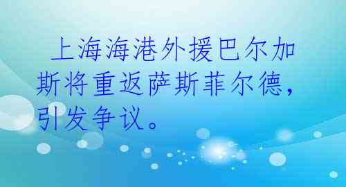  上海海港外援巴尔加斯将重返萨斯菲尔德，引发争议。 