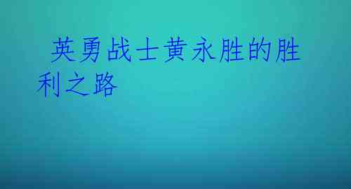 英勇战士黄永胜的胜利之路